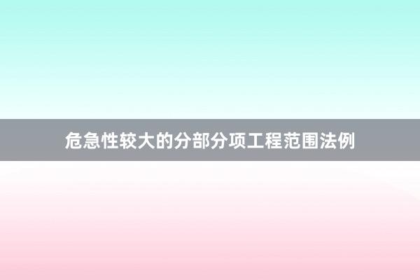 危急性较大的分部分项工程范围法例