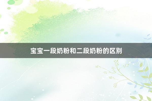 宝宝一段奶粉和二段奶粉的区别
